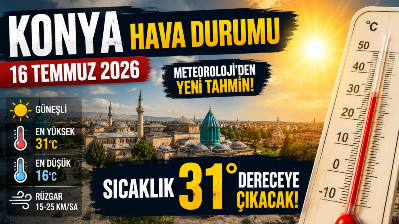 Konya Hava Durumu 16 Temmuz 2026: Meteoroloji'nden Yeni Tahmin! Sıcaklık 31 Dereceye Çıkacak