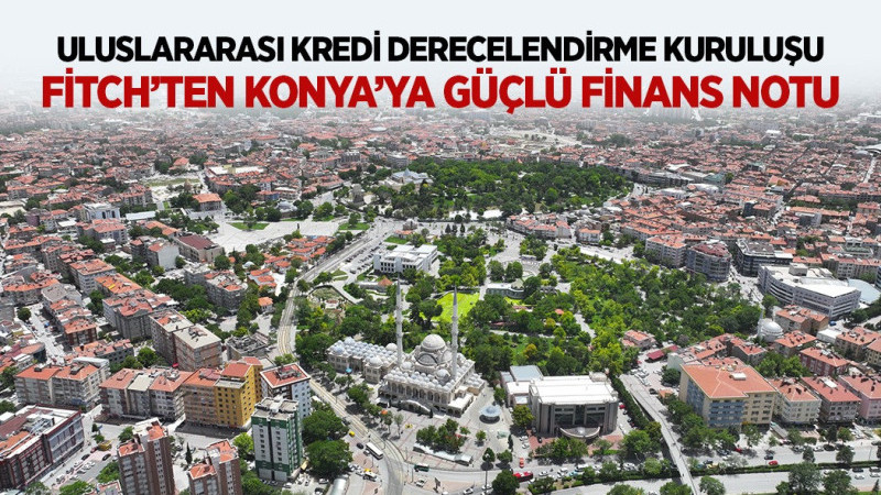 KREDİ DERECELENDİRME KURULUŞU FİTCH’TEN KONYA’YA GÜÇLÜ FİNANS NOTU