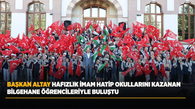 BAŞKAN ALTAY HAFIZLIK İMAM HATİP OKULLARINI KAZANAN BİLGEHANE ÖĞRENCİLERİYLE BULUŞTU