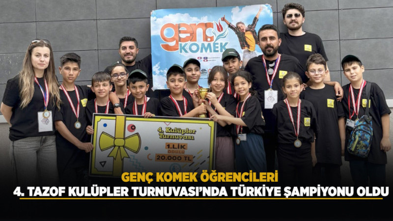 GENÇ KOMEK ÖĞRENCİLERİ 4. TAZOF KULÜPLER TURNUVASI’NDA TÜRKİYE ŞAMPİYONU OLDU