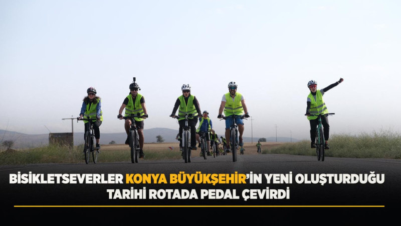 BİSİKLETSEVERLER KONYA BÜYÜKŞEHİR’İN YENİ OLUŞTURDUĞU TARİHİ ROTADA PEDAL ÇEVİRDİ