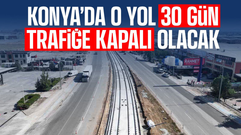 Konya’da Stadyum–Şehir Hastanesi Tramvay Hattı için 2 kritik kavşak 30 gün trafiğe kapatılıyor