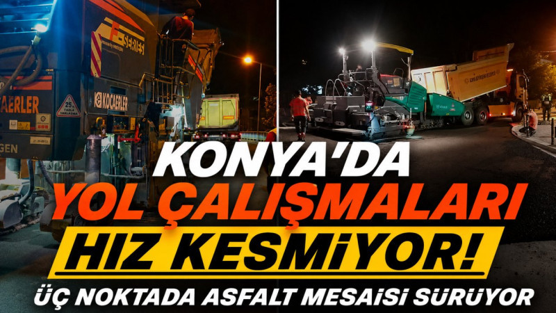 Konya'da yol çalışmaları hız kesmiyor! Üç noktada asfalt mesaisi sürüyor