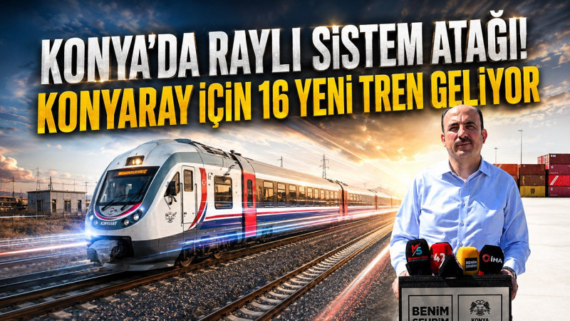Konya’da raylı sistem atağı! KONYARAY için 16 yeni tren geliyor